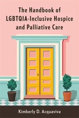 The Handbook of Lgbtqia-Inclusive Hospice and Palliative Care (en anglais) - The Handbook of Lgbtqia-Inclusive Hospice and Palliative Care
