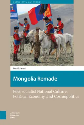 La Mongolie refaite : Culture nationale post-socialiste, économie politique et cosmopolitique - Mongolia Remade: Post-Socialist National Culture, Political Economy, and Cosmopolitics