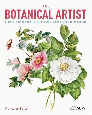 L'artiste botanique : Apprendre à dessiner et à peindre les fleurs dans le style de Pierre-Joseph Redout - The Botanical Artist: Learn to Draw and Paint Flowers in the Style of Pierre-Joseph Redout