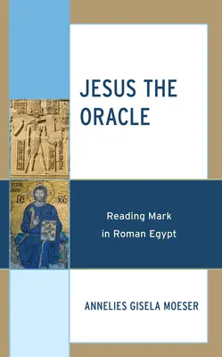 Jésus l'Oracle : La lecture de Marc dans l'Égypte romaine - Jesus the Oracle: Reading Mark in Roman Egypt