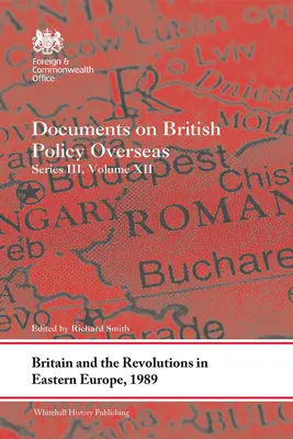 La Grande-Bretagne et les révolutions en Europe de l'Est, 1989 : Documents sur la politique britannique à l'étranger, Série III, Volume XII - Britain and the Revolutions in Eastern Europe, 1989: Documents on British Policy Overseas, Series III, Volume XII