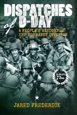 Dépêches du jour J : une histoire populaire de l'invasion de la Normandie - Dispatches of D-Day: A People's History of The Normandy Invasion