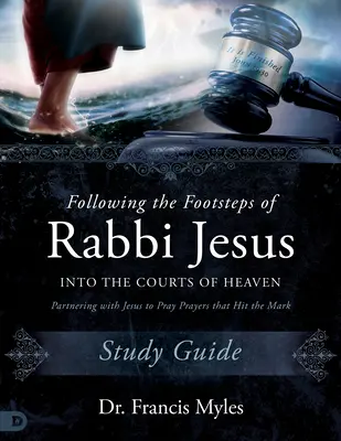 Suivre les pas du Rabbin Jésus dans les Cours du Ciel Guide d'étude : S'associer à Jésus pour prier des prières qui font mouche - Following the Footsteps of Rabbi Jesus into the Courts of Heaven Study Guide: Partnering with Jesus to Pray Prayers That Hit the Mark