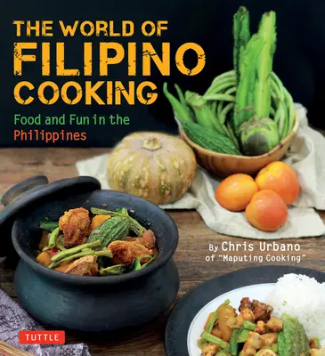 Le monde de la cuisine philippine : La cuisine philippine : nourriture et plaisir aux Philippines par Chris Urbano de « Maputing Cooking » (plus de 90 recettes) - The World of Filipino Cooking: Food and Fun in the Philippines by Chris Urbano of 'Maputing Cooking' (Over 90 Recipes)