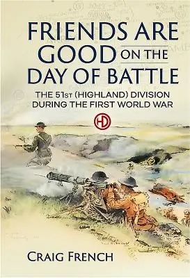 Les amis sont bons le jour de la bataille - La 51e division (Highland) pendant la Première Guerre mondiale - Friends are Good on the Day of Battle - The 51st (Highland) Division During the First World War