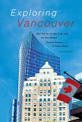 Explorer Vancouver : Dix visites de la ville et de ses bâtiments (cinquième édition) - Exploring Vancouver: Ten Tours of the City and Its Buildings (Fifth Edition)