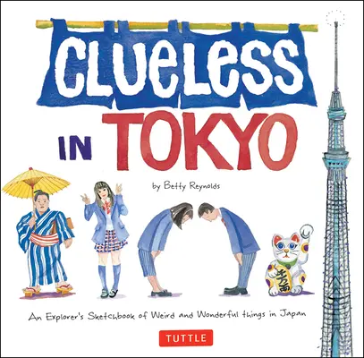 Le Japon à la loupe : Le carnet de croquis d'un explorateur sur les choses étranges et merveilleuses du Japon - Clueless in Tokyo: An Explorer's Sketchbook of Weird and Wonderful Things in Japan