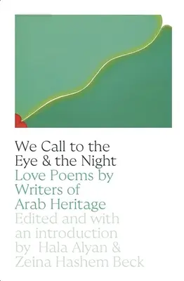 Nous appelons l'œil et la nuit : Poèmes d'amour d'écrivains d'origine arabe - We Call to the Eye & the Night: Love Poems by Writers of Arab Heritage