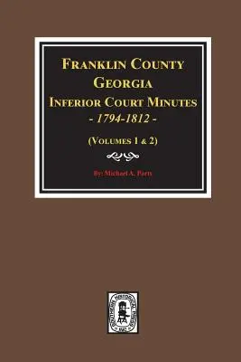 Comté de Franklin, Géorgie Procès-verbaux des tribunaux inférieurs, 1794-1812. - Franklin County, Georgia Inferior Court Minutes, 1794-1812.