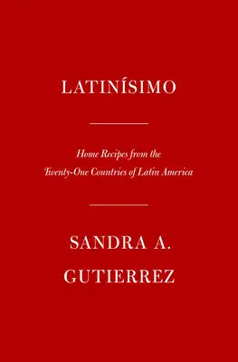 Latinsimo : Recettes maison des vingt-et-un pays d'Amérique latine : Un livre de cuisine - Latinsimo: Home Recipes from the Twenty-One Countries of Latin America: A Cookbook