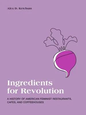 Ingrédients pour la révolution : Une histoire des restaurants, cafés et cafés féministes américains - Ingredients for Revolution: A History of American Feminist Restaurants, Cafes, and Coffeehouses