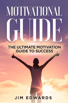 Guide de motivation : Le guide ultime de la motivation pour réussir - Motivational Guide: The Ultimate Motivation Guide to Success