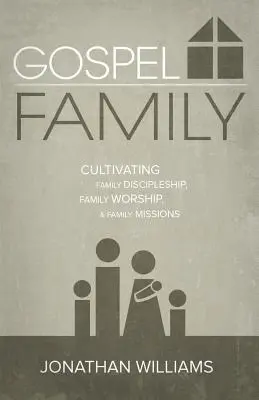 Famille évangélique : Cultiver le discipulat familial, le culte familial et les missions familiales - Gospel Family: Cultivating Family Discipleship, Family Worship, & Family Missions