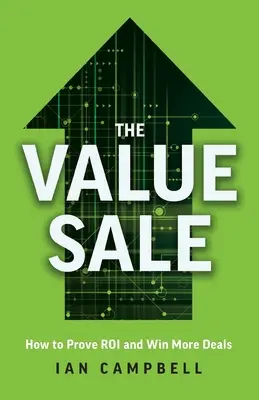 La vente de valeur : Comment prouver le retour sur investissement et gagner plus d'affaires - The Value Sale: How to Prove ROI and Win More Deals