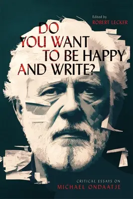 Voulez-vous être heureux et écrire ? Essais critiques sur Michael Ondaatje - Do You Want to Be Happy and Write?: Critical Essays on Michael Ondaatje