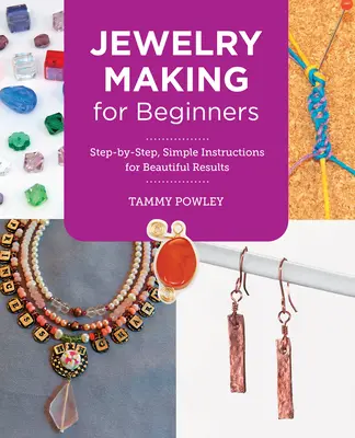 La fabrication de bijoux pour les débutants : Des instructions simples, étape par étape, pour de beaux résultats - Jewelry Making for Beginners: Step-By-Step, Simple Instructions for Beautiful Results