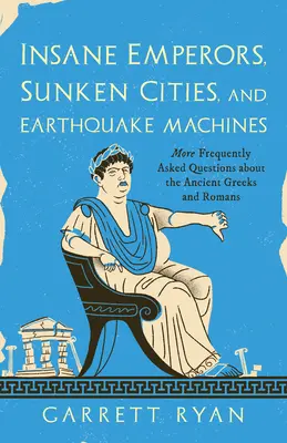 Empereurs fous, villes englouties et machines à tremblement de terre : Autres questions fréquemment posées sur les Grecs et les Romains de l'Antiquité - Insane Emperors, Sunken Cities, and Earthquake Machines: More Frequently Asked Questions about the Ancient Greeks and Romans