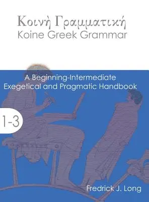 Grammaire grecque koïnique : un manuel exégétique et pragmatique pour les débutants et les intermédiaires - Koine Greek Grammar: A Beginning-Intermediate Exegetical and Pragmatic Handbook