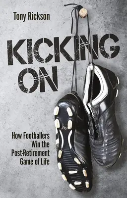 Kicking On - Comment les footballeurs gagnent le jeu de la vie après la retraite - Kicking On - How Footballers Win the Post-Retirement Game of Life