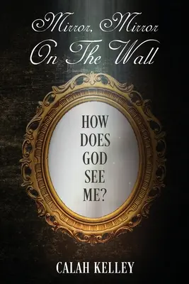 Miroir Miroir sur le mur : Comment Dieu me voit-il&nbsp;? - Mirror Mirror On The Wall: How Does God See Me?