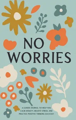 Pas de soucis : Un journal guidé pour vous aider à calmer l'anxiété, soulager le stress et pratiquer la pensée positive chaque jour - No Worries: A Guided Journal to Help You Calm Anxiety, Relieve Stress, and Practice Positive Thinking Each Day