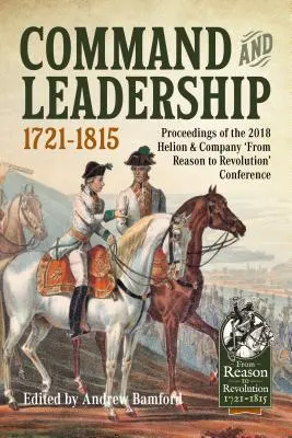 Commandement et leadership 1721-1815 : Actes de la conférence 2018 « De la raison à la révolution » de Helion & Company - Command and Leadership 1721-1815: Proceedings of the 2018 Helion & Company 'From Reason to Revolution' Conference