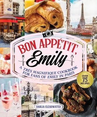 Bonjour Emily : Un livre de cuisine non officiel pour les fans d'Emily à Paris - Bonjour Emily: An Unofficial Cookbook for Fans of Emily in Paris