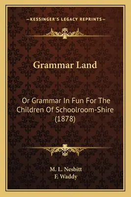 Grammar Land : Ou la grammaire en s'amusant pour les enfants des écoles du comté (1878) - Grammar Land: Or Grammar in Fun for the Children of Schoolroom-Shire (1878)