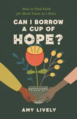Puis-je emprunter une tasse d'espoir ? Comment trouver la foi pour les temps difficiles dans 1 Pierre - Can I Borrow a Cup of Hope?: How to Find Faith for Hard Times in 1 Peter