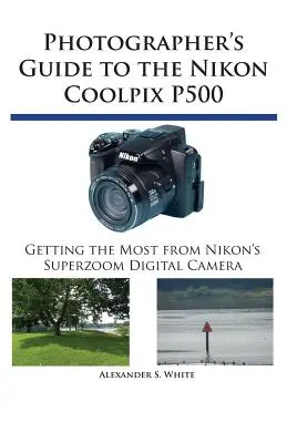 Guide du photographe pour le Nikon Coolpix P500 : Tirer le meilleur parti de l'appareil photo numérique superzoom de Nikon - Photographer's Guide to the Nikon Coolpix P500: Getting the Most from Nikon's Superzoom Digital Camera