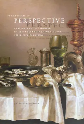 La rhétorique de la perspective : Réalisme et illusionnisme dans la nature morte hollandaise du XVIIe siècle - The Rhetoric of Perspective: Realism and Illusionism in Seventeenth-Century Dutch Still-Life Painting