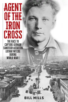 Agent de la Croix de Fer : La course pour capturer le saboteur-assassin allemand Lothar Witzke pendant la Première Guerre mondiale - Agent of the Iron Cross: The Race to Capture German Saboteur-Assassin Lothar Witzke during World War I