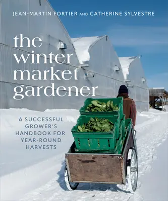 Le maraîcher d'hiver : Un manuel de culture pour des récoltes tout au long de l'année - The Winter Market Gardener: A Successful Grower's Handbook for Year-Round Harvests