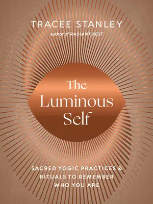 Le soi lumineux : pratiques et rituels yogiques sacrés pour se souvenir de qui l'on est - The Luminous Self: Sacred Yogic Practices and Rituals to Remember Who You Are