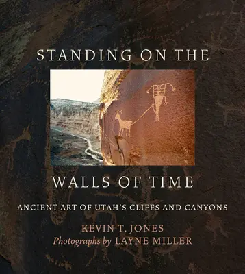 Les murs du temps : l'art ancien des falaises et des canyons de l'Utah - Standing on the Walls of Time: Ancient Art of Utah's Cliffs and Canyons