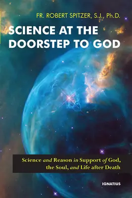 La science à la porte de Dieu : La science et la raison au service de Dieu, de l'âme et de la vie après la mort - Science at the Doorstep to God: Science and Reason in Support of God, the Soul, and Life After Death