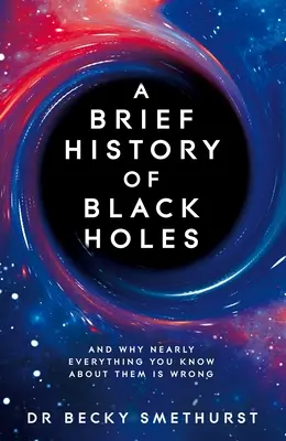 Une brève histoire des trous noirs : Et pourquoi presque tout ce que vous savez sur eux est faux - A Brief History of Black Holes: And Why Nearly Everything You Know about Them Is Wrong