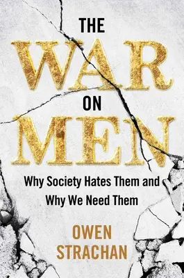 La guerre contre les hommes : Pourquoi la société les déteste et pourquoi nous avons besoin d'eux - The War on Men: Why Society Hates Them and Why We Need Them