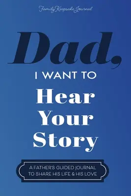 Papa, je veux entendre ton histoire : Journal de bord d'un père pour partager sa vie et son amour - Dad, I Want to Hear Your Story: A Father's Guided Journal To Share His Life & His Love