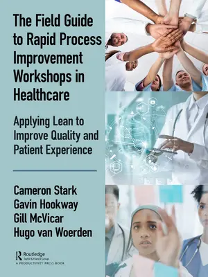 The Field Guide to Rapid Process Improvement Workshops in Healthcare (Guide de terrain pour les ateliers d'amélioration rapide des processus dans le secteur de la santé) : Appliquer la méthode Lean pour améliorer la qualité et l'expérience des patients - The Field Guide to Rapid Process Improvement Workshops in Healthcare: Applying Lean to Improve Quality and Patient Experience