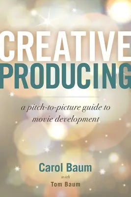 La production créative : Un guide de développement de films du pitch à l'image - Creative Producing: A Pitch-To-Picture Guide to Movie Development