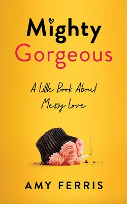 Mighty Gorgeous : Un petit livre sur l'amour désordonné - Mighty Gorgeous: A Little Book about Messy Love