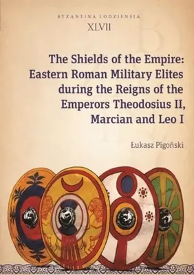 Les boucliers de l'Empire : Les élites militaires romaines orientales sous les règnes des empereurs Théodose II, Marcien et Léon Ier - The Shields of the Empire: Eastern Roman Military Elites During the Reigns of the Emperors Theodosius II, Marcian and Leo I