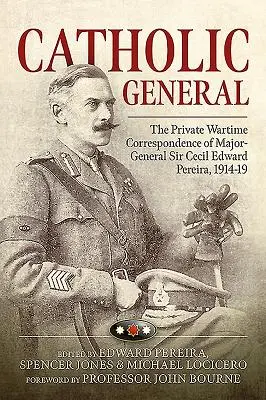 Catholic General - La correspondance privée du major-général Sir Cecil Edward Pereira en temps de guerre, 1914-19 - Catholic General - The Private Wartime Correspondence of Major-General Sir Cecil Edward Pereira, 1914-19