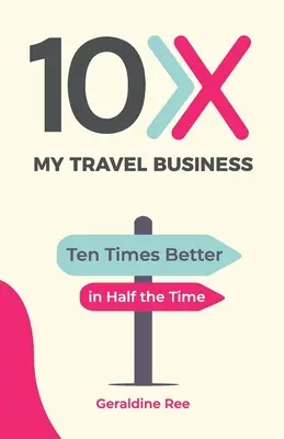 10X My Travel Business : Dix fois mieux en deux fois moins de temps - 10X My Travel Business: Ten Times Better in Half the Time