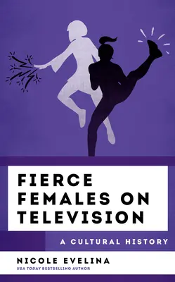 Les femmes féroces à la télévision : Une histoire culturelle - Fierce Females on Television: A Cultural History