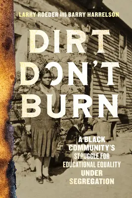 Dirt Don't Burn : A Black Community's Struggle for Educational Equality Under Segregation (La saleté ne brûle pas : la lutte d'une communauté noire pour l'égalité en matière d'éducation sous la ségrégation) - Dirt Don't Burn: A Black Community's Struggle for Educational Equality Under Segregation