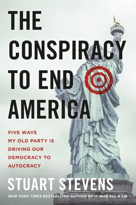 La conspiration pour mettre fin à l'Amérique : Cinq façons dont mon ancien parti conduit notre démocratie à l'autocratie - The Conspiracy to End America: Five Ways My Old Party Is Driving Our Democracy to Autocracy