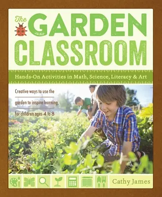 La classe au jardin : Activités pratiques en mathématiques, en sciences, en alphabétisation et en art - The Garden Classroom: Hands-On Activities in Math, Science, Literacy, and Art