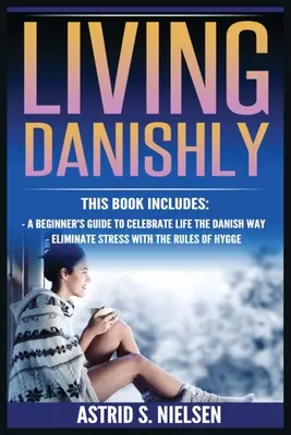 Vivre à la danoise : Un guide pour débutants pour célébrer la vie à la manière danoise, éliminer le stress avec les règles du Hygge. - Living Danishly: A Beginner's Guide To Celebrate Life The Danish Way, Eliminate Stress With The Rules of Hygge